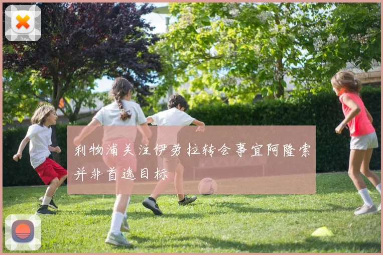 利物浦关注伊劳拉转会事宜阿隆索并非首选目标