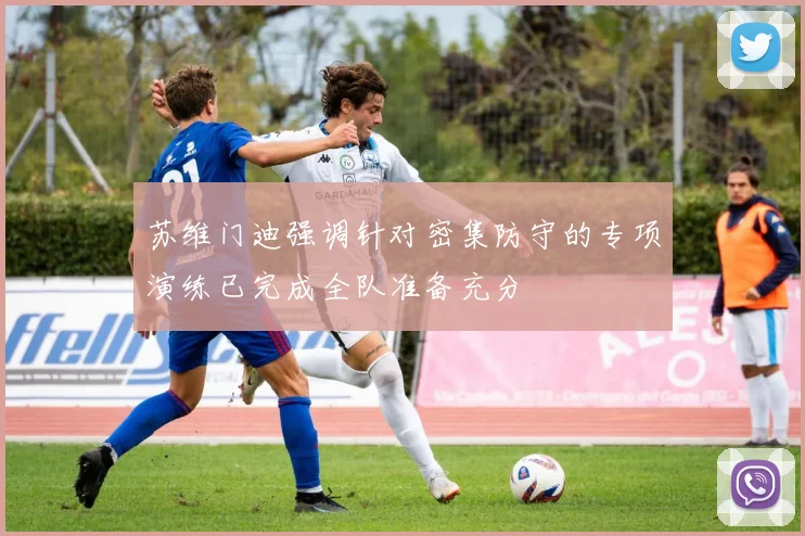 苏维门迪强调针对密集防守的专项演练已完成全队准备充分
