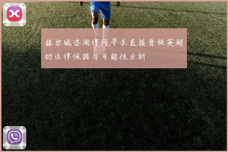 赫尔城咨询律师寻求直接晋级英超的法律依据与可能性分析