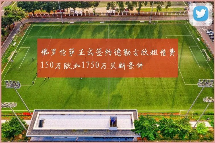 佛罗伦萨正式签约德勒古欣租借费150万欧加1750万买断条件