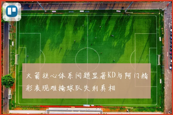 火箭核心体系问题显著KD与阿门精彩表现难掩球队失利真相