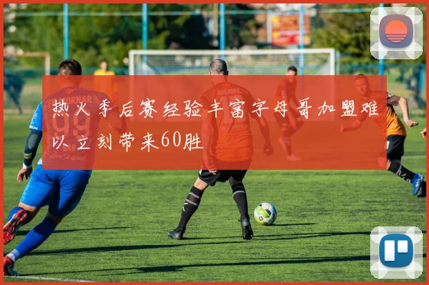热火季后赛经验丰富字母哥加盟难以立刻带来60胜