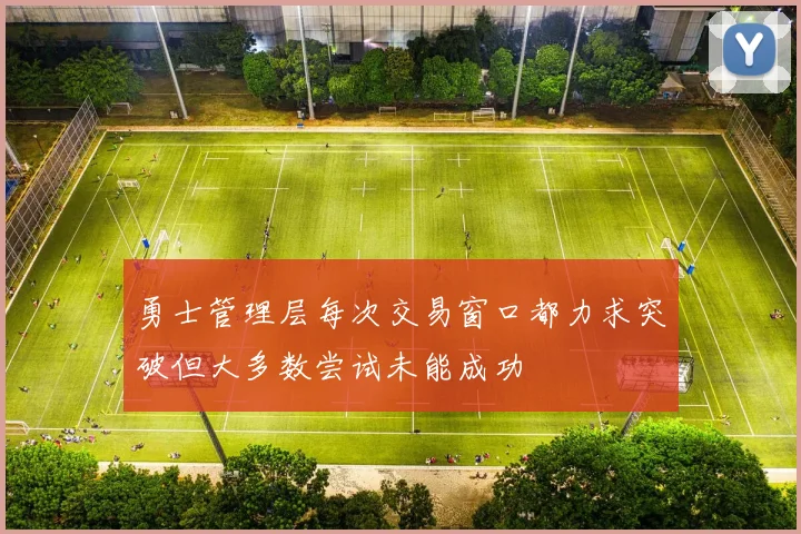 勇士管理层每次交易窗口都力求突破但大多数尝试未能成功