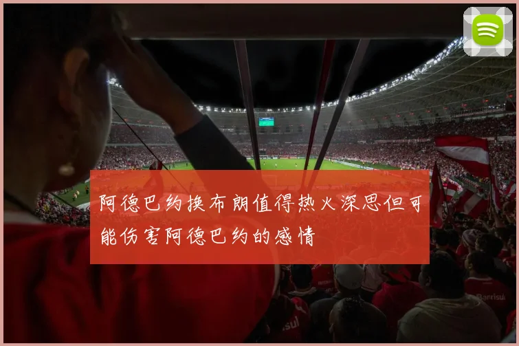 阿德巴约换布朗值得热火深思但可能伤害阿德巴约的感情