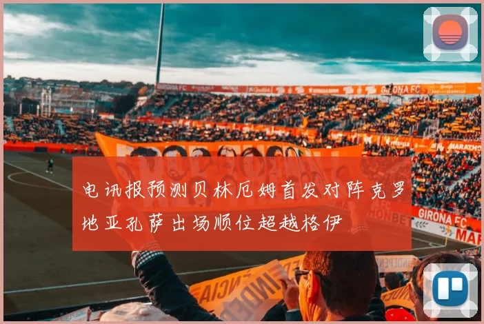 电讯报预测贝林厄姆首发对阵克罗地亚孔萨出场顺位超越格伊