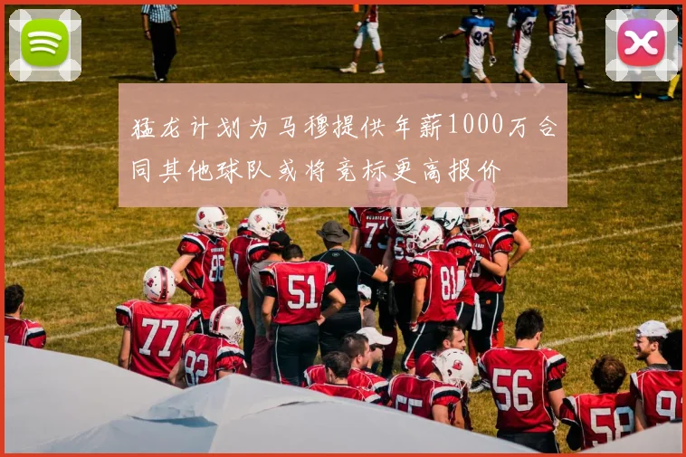 猛龙计划为马穆提供年薪1000万合同其他球队或将竞标更高报价