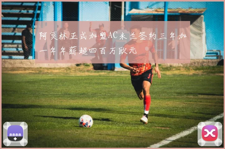 阿莫林正式加盟AC米兰签约三年加一年年薪超四百万欧元