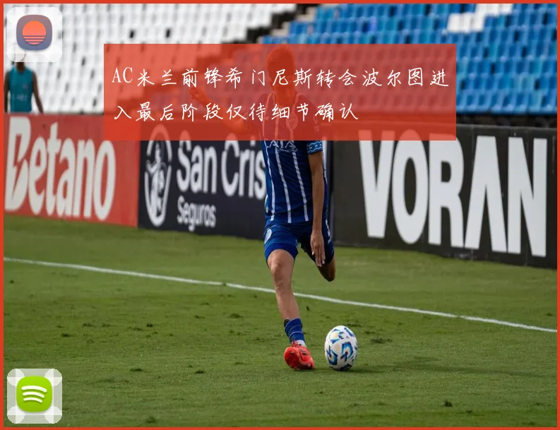 AC米兰前锋希门尼斯转会波尔图进入最后阶段仅待细节确认
