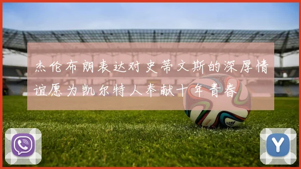 杰伦布朗表达对史蒂文斯的深厚情谊愿为凯尔特人奉献十年青春