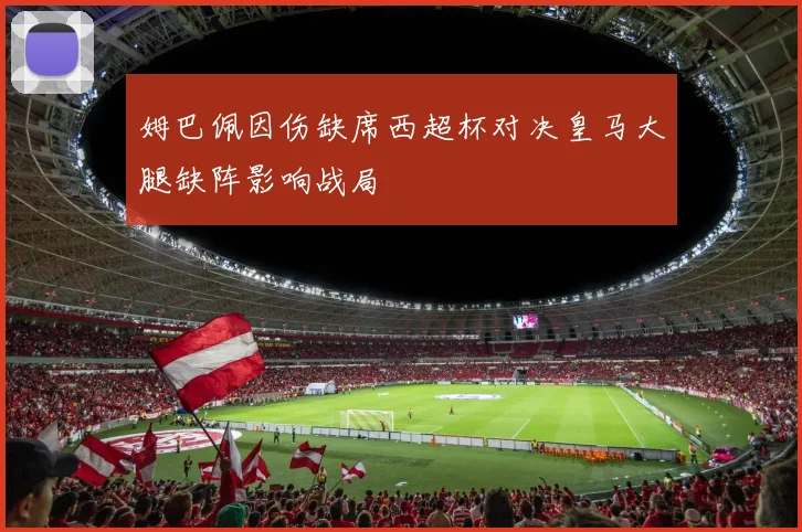 姆巴佩因伤缺席西超杯对决皇马大腿缺阵影响战局